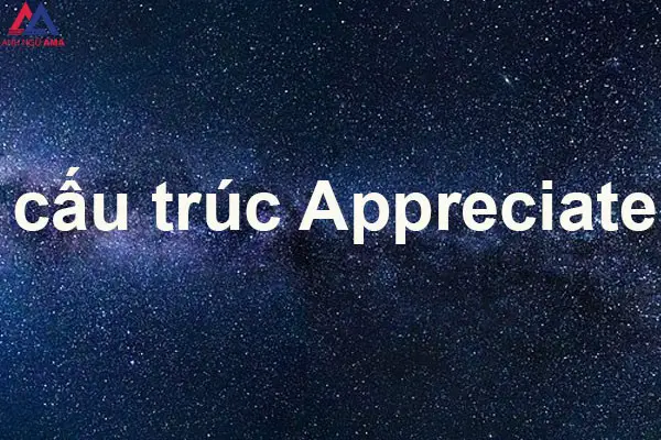 Appreciate là gì? Bài tập cấu trúc appreciate đầy đủ nhất