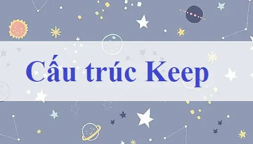 Cấu trúc Keep trong tiếng Anh – Cách sử dụng, ví dụ chi tiết