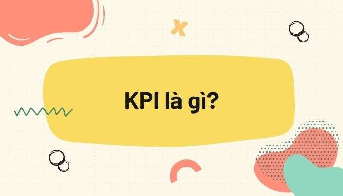 KPI là gì? Phân loại, vai trò, cách tính KPI mới nhất