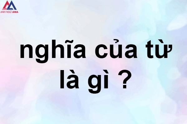 Nghĩa của từ là gì? Các cách giải thích nghĩa của từ