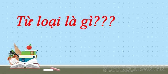 Từ loại là gì? Các từ loại trong tiếng Việt | Dấu hiệu nhận biết