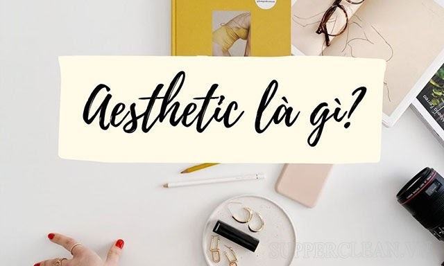 Aesthetic là gì? Khám phá những phong cách Aesthetic phổ biến