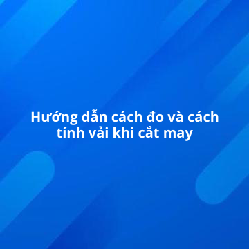 Bỏ túi cách lấy số đo và tính vải may quần áo chuẩn nhất 2023