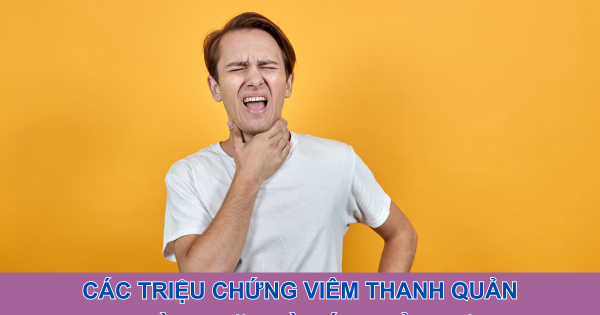 Các triệu chứng viêm thanh quản thường gặp và cách cải thiện