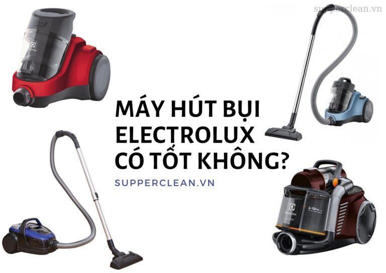 Máy hút bụi Electrolux – Ưu điểm nổi bật gì đã tạo nên thương hiệu?