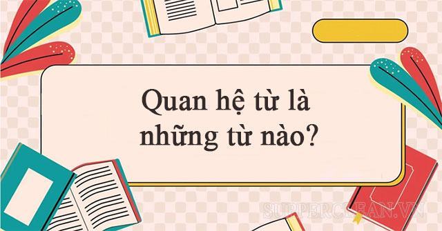 Quan hệ từ là gì? Quan hệ từ là những từ nào? Soạn bài quan hệ từ