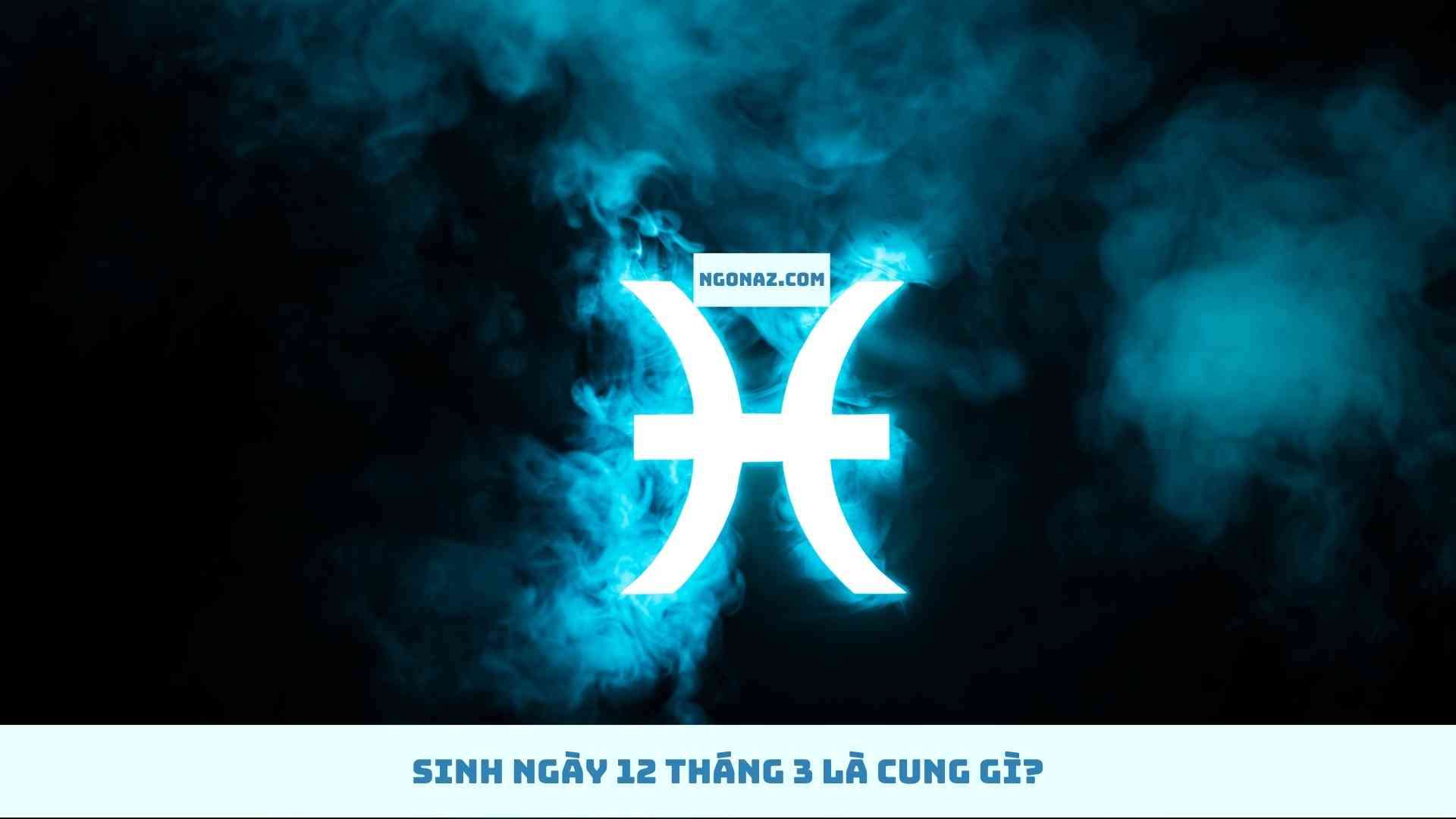 Sinh ngày 12 tháng 3 thuộc cung gì?