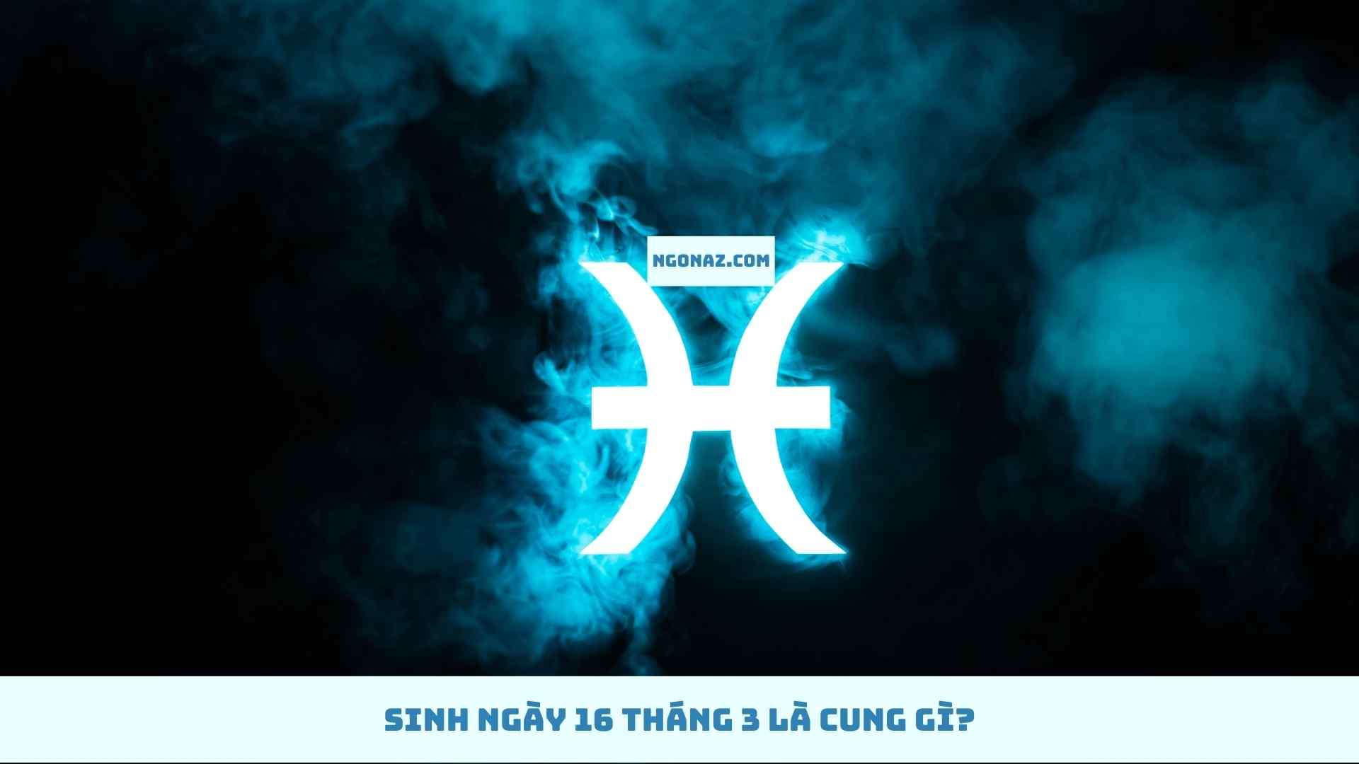 Sinh ngày 16 tháng 3 thuộc cung gì?