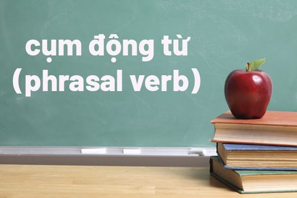 Tổng hợp các cụm động từ thông dụng nhất trong tiếng Anh