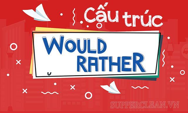 Would rather là gì? Cấu trúc would rather và cách sử dụng