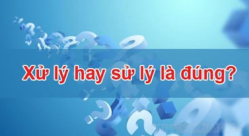 Xử lý hay sử lý hay xử trí? Đâu mới là từ viết đúng chính tả?